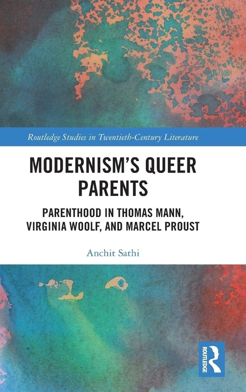 Modernism’s Queer Parents: Parenthood in Thomas Mann, Virginia Woolf, and Marcel Proust (Routledge Studies in Twentieth-Century Literature)