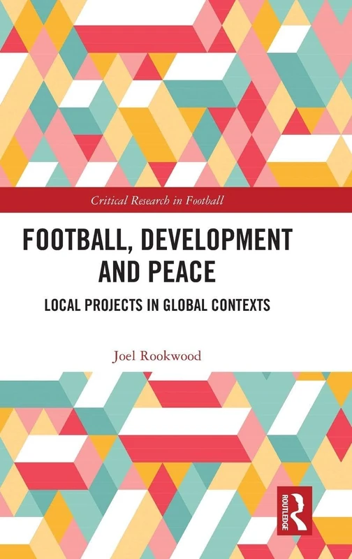 Football, Development and Peace: Local Projects in Global Contexts (Critical Research in Football)