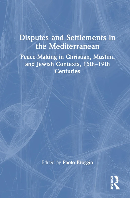 Disputes and Settlements in the Mediterranean: Peace-Making in Christian, Muslim, and Jewish Contexts, 16th–19th Centuries