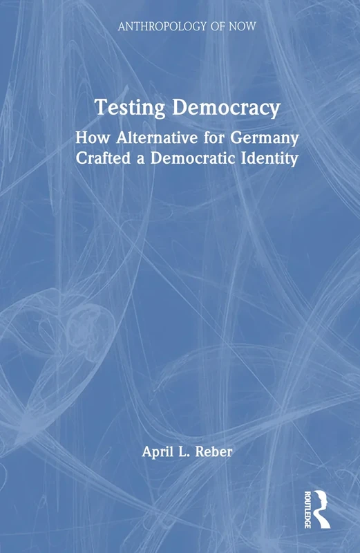 Testing Democracy: How Alternative for Germany Crafted a Democratic Identity (Anthropology of Now)