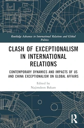Clash of Exceptionalism in International Relations: Contemporary Dynamics and Impacts of US and China Exceptionalism on Global Affairs (Routledge ... International Relations and Global Politics)