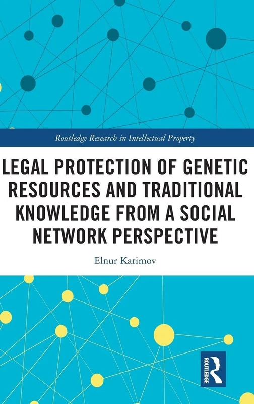 Legal Protection of Genetic Resources and Traditional Knowledge from a Social Network Perspective (Routledge Research in Intellectual Property)