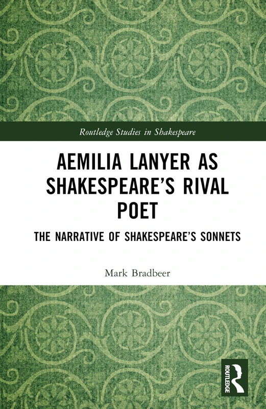 Aemilia Lanyer as Shakespeare’s Rival Poet: The Narrative of Shakespeare’s Sonnets (Routledge Studies in Shakespeare)