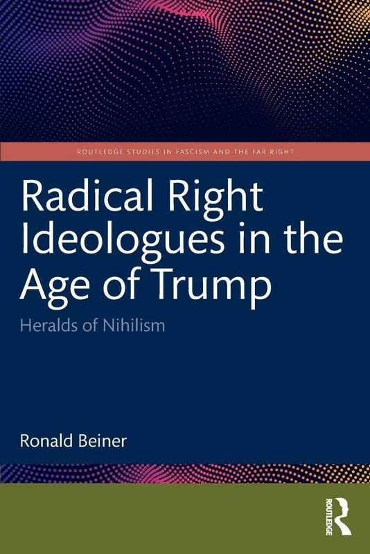 Radical Right Ideologues in the Age of Trump: Heralds of Nihilism (Routledge Studies in Fascism and the Far Right)