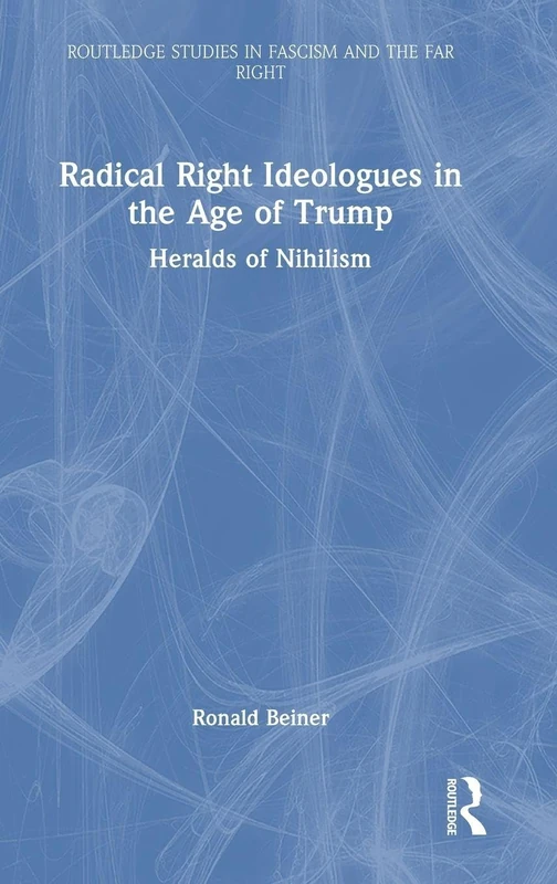 Radical Right Ideologues in the Age of Trump: Heralds of Nihilism (Routledge Studies in Fascism and the Far Right)