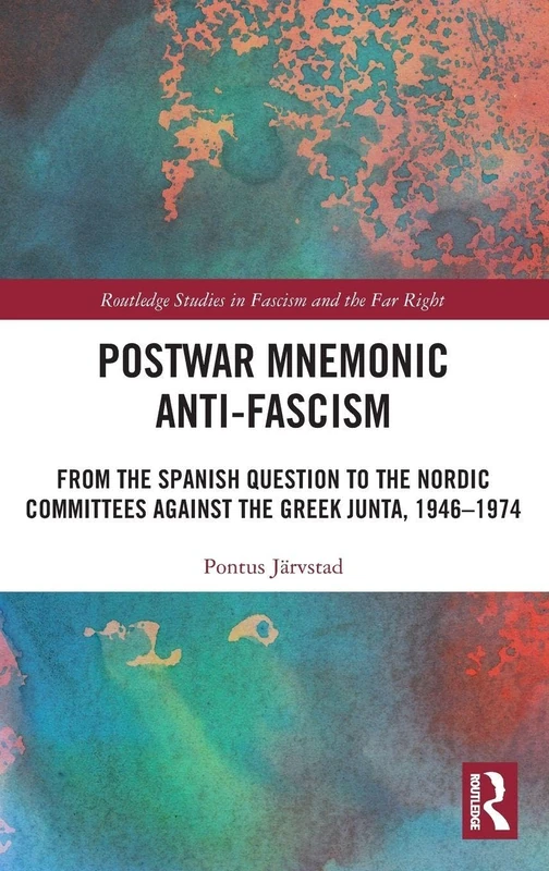 Postwar Mnemonic Anti-Fascism: From the Spanish Question to the Nordic Committees against the Greek Junta, 1946–1974 (Routledge Studies in Fascism and the Far Right)