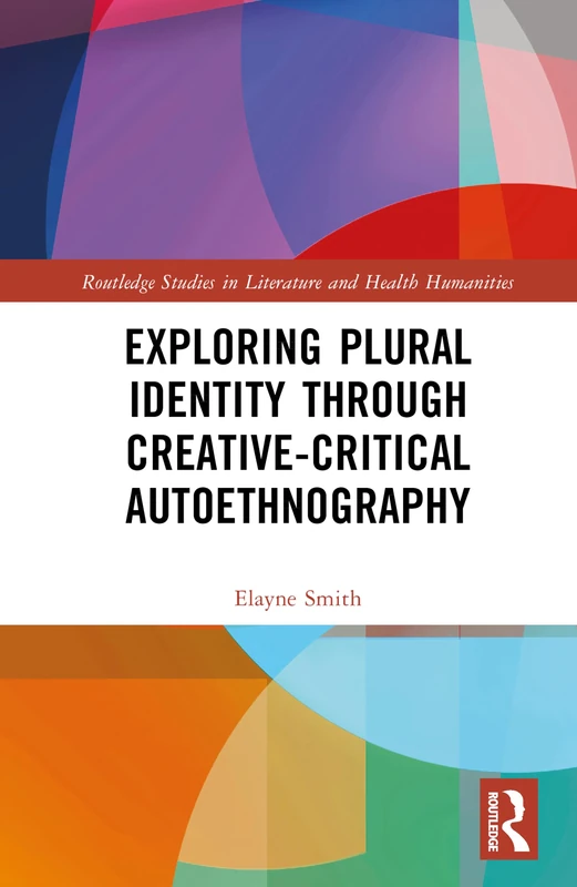 Exploring Plural Identity Through Creative-Critical Autoethnography (Routledge Studies in Literature and Health Humanities)