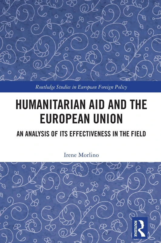 Humanitarian Aid and the European Union: An Analysis of its Effectiveness in the Field (Routledge Studies in European Foreign Policy)