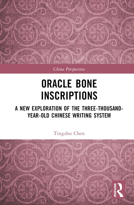 Oracle Bone Inscriptions: A New Exploration of the Three-Thousand-Year-Old Chinese Writing System (China Perspectives)