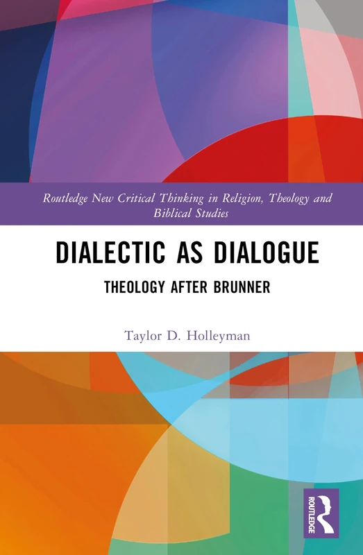 Dialectic as Dialogue: Theology After Brunner (Routledge New Critical Thinking in Religion, Theology and Biblical Studies)