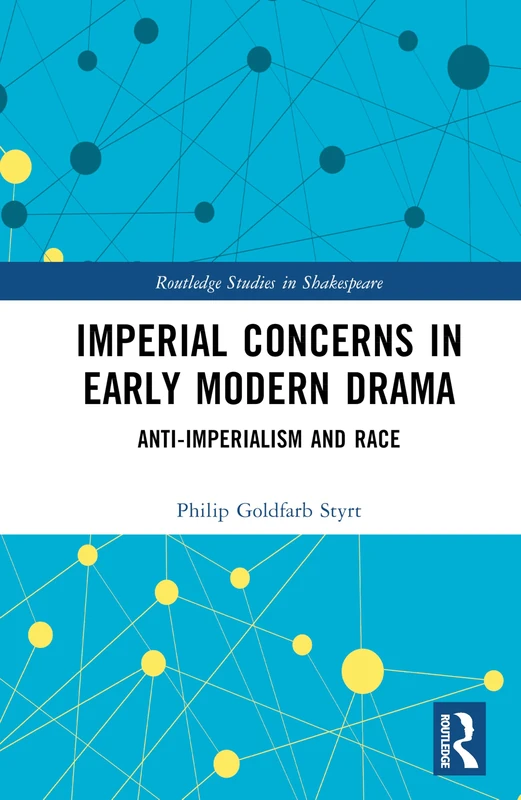 Imperial Concerns in Early Modern Drama: Anti-Imperialism and Race (Routledge Studies in Shakespeare)