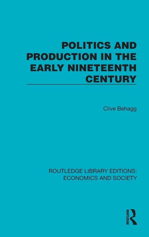 Politics and Production in the Early Nineteenth Century (Routledge Library Editions: Economics and Society)