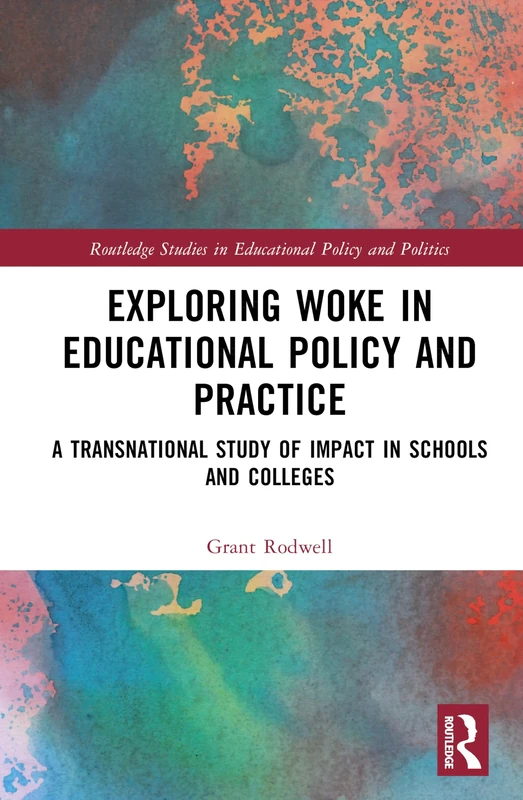 Exploring Woke in Educational Policy and Practice: A Transnational Study of Impact in Schools and Colleges (Routledge Research in Education Policy and Politics)