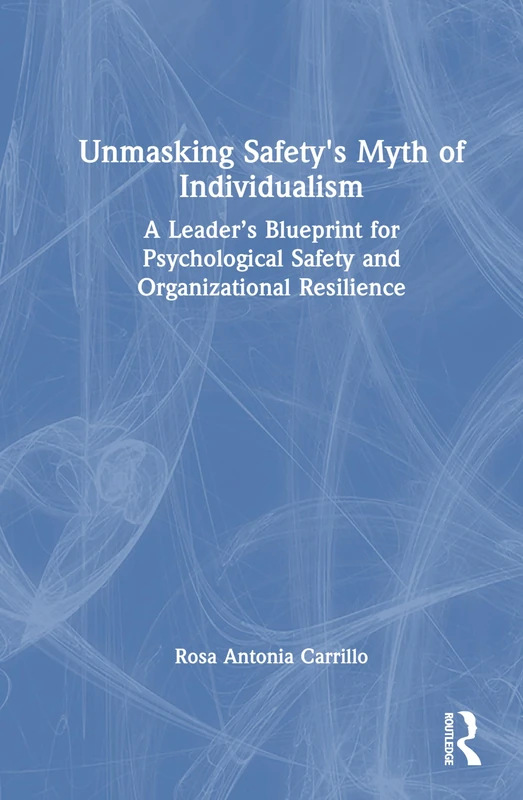 Unmasking Safety's Myth of Individualism: A Leader’s Blueprint for Psychological Safety and Organizational Resilience