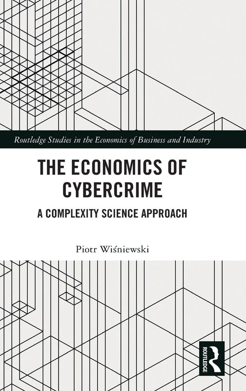 The Economics of Cybercrime: A Complexity Science Approach (Routledge Studies in the Economics of Business and Industry)