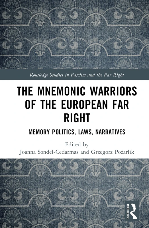 The Mnemonic Warriors of the European Far Right: Memory Politics, Laws, Narratives (Routledge Studies in Fascism and the Far Right)