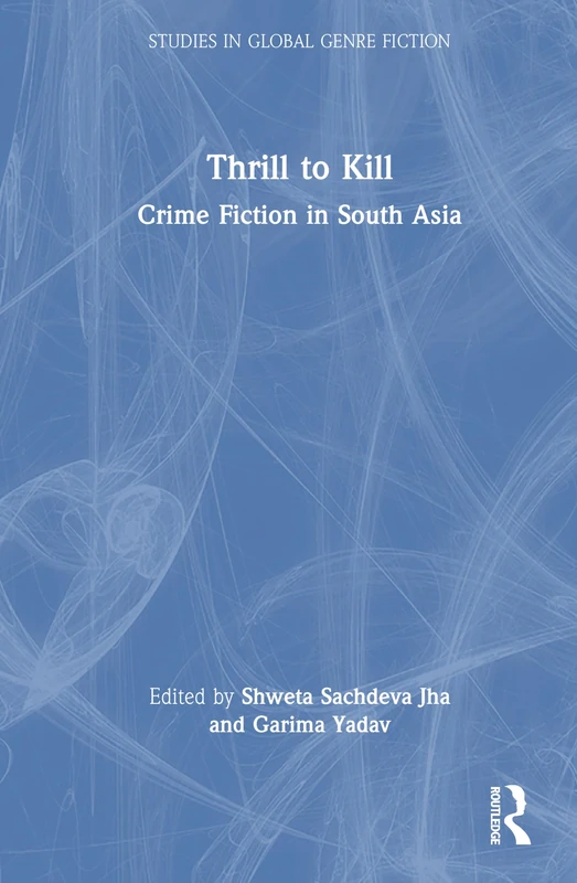 Thrill to Kill: Crime Fiction in South Asia (Studies in Global Genre Fiction)
