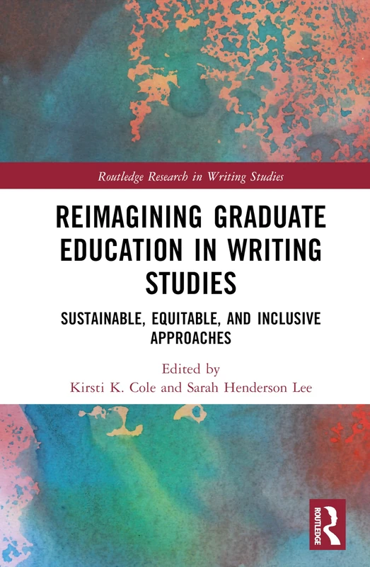 Reimagining Graduate Education in Writing Studies: Sustainable, Equitable, and Inclusive Approaches (Routledge Research in Writing Studies)