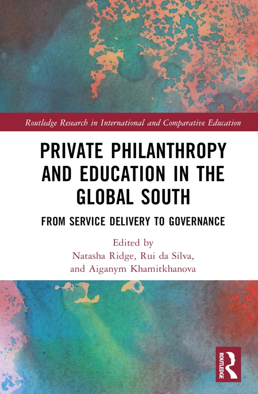 Private Philanthropy and Education in the Global South: From Service Delivery to Governance (Routledge Research in International and Comparative Education)