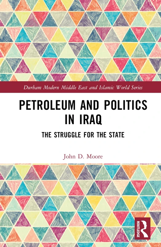 Petroleum and Politics in Iraq: The Struggle for the State (Durham Modern Middle East and Islamic World Series)