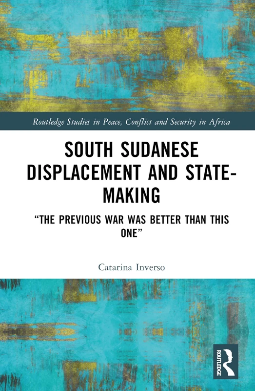 South Sudanese Displacement and State-Making: “The previous war was better than this one” (Routledge Studies in Peace, Conflict and Security in Africa) - Image 1