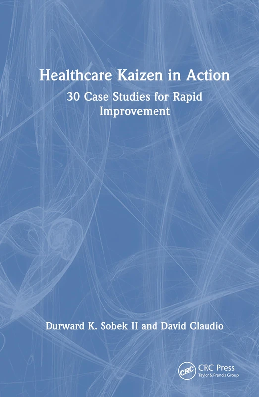 Healthcare Kaizen in Action: 30 Case Studies for Rapid Improvement