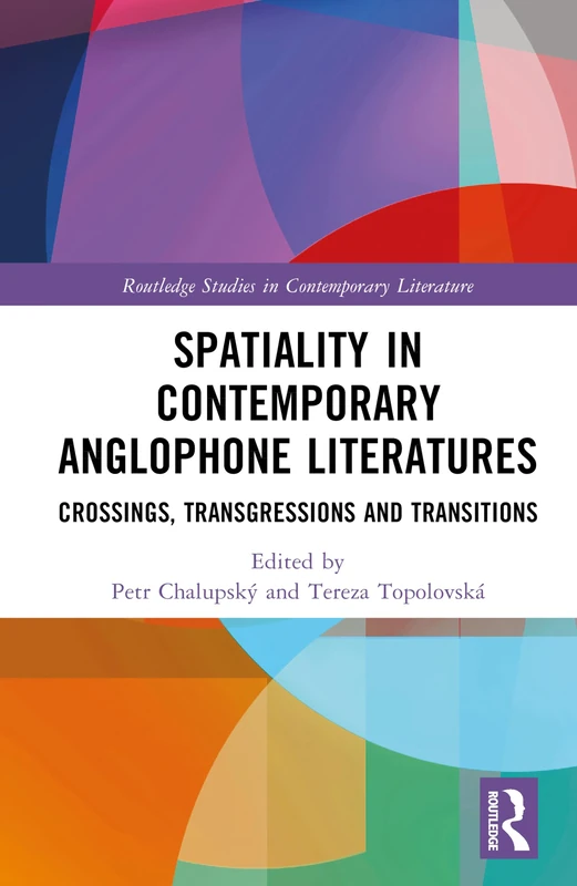 Spatiality in Contemporary Anglophone Literatures: Crossings, Transgressions, and Transitions (Routledge Studies in Contemporary Literature)