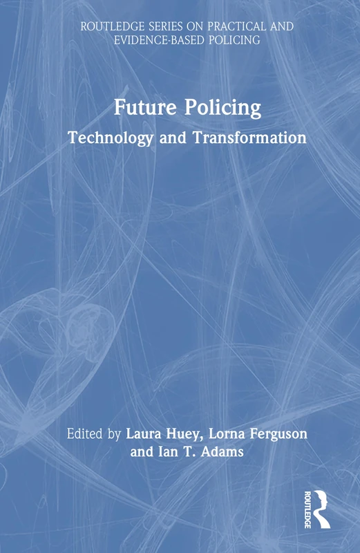 Future Policing: Technology and Transformation (Routledge Series on Practical and Evidence-Based Policing)