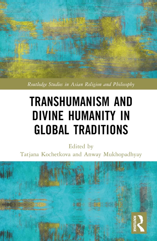 Transhumanism and Divine Humanity in Global Traditions (Routledge Studies in Asian Religion and Philosophy)