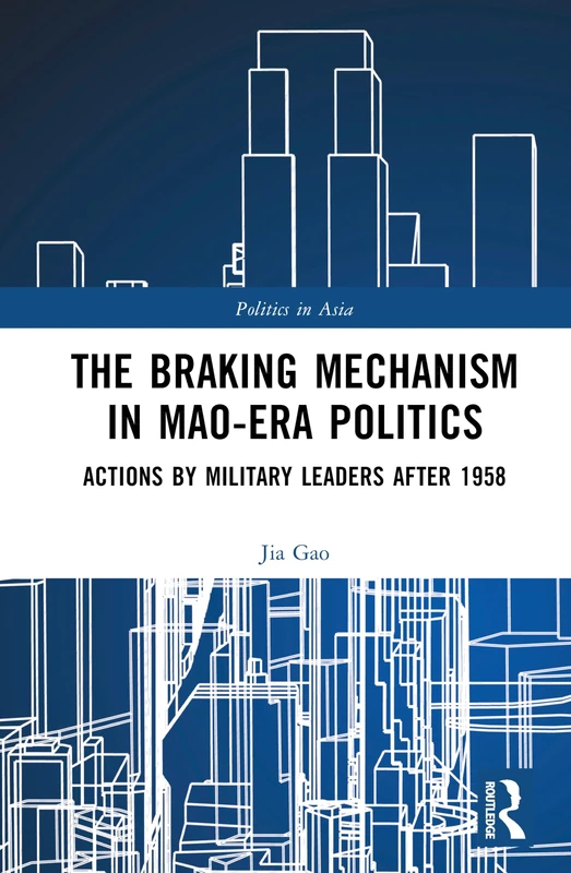 The Braking Mechanism in Mao-era Politics: Actions by Military Leaders after 1958 (Politics in Asia)