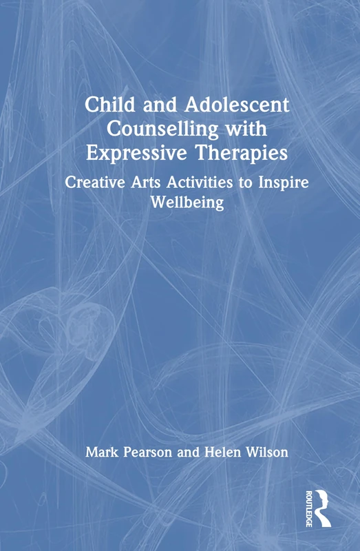 Child and Adolescent Counselling with Expressive Therapies: Creative Arts Activities to Inspire Wellbeing