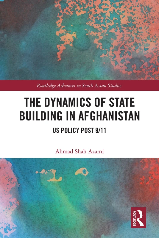 The Dynamics of State Building in Afghanistan: US Policy Post 9/11 (Routledge Advances in South Asian Studies) - Image 1