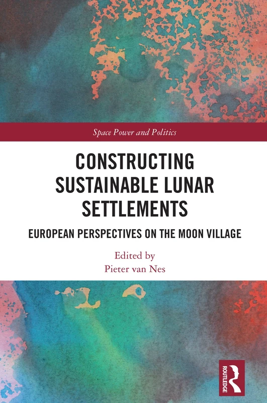 Constructing Sustainable Lunar Settlements: European Perspectives on the Moon Village (Space Power and Politics)