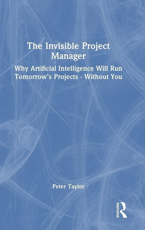 Routledge - The Invisible Project Manager - AI in Project Management