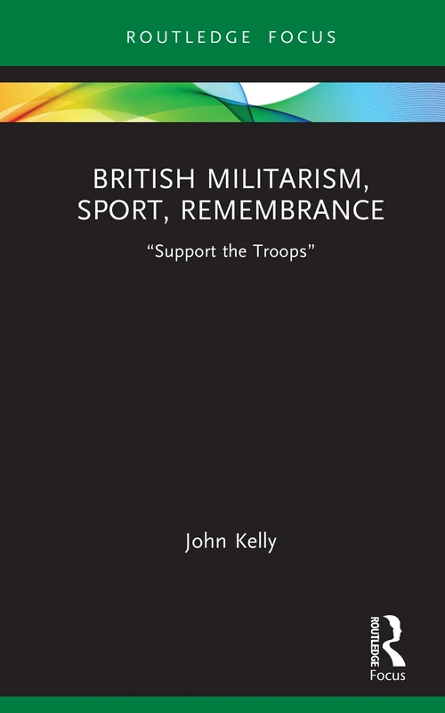 British Militarism, Sport, Remembrance: “Support the Troops” (Routledge Focus on Sport, Culture and Society)
