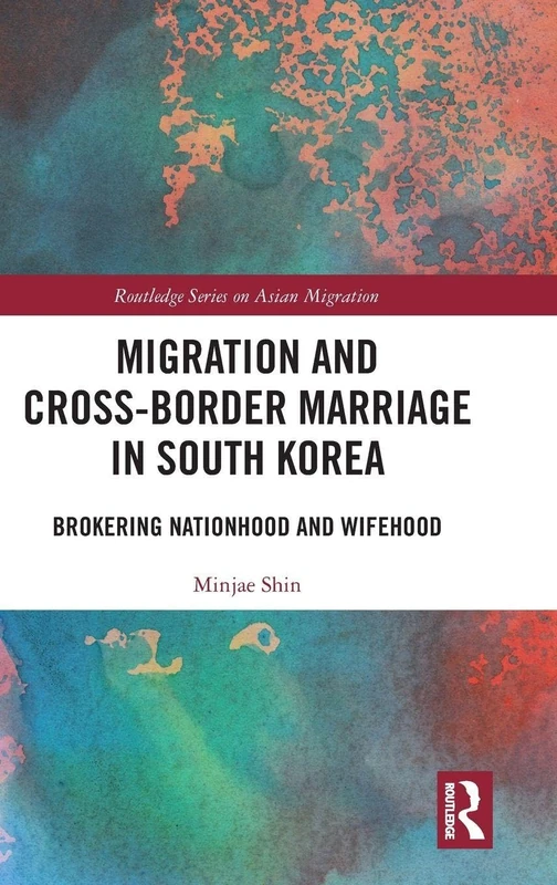 Migration and Cross-Border Marriage in South Korea: Brokering Nationhood and Wifehood (Routledge Series on Asian Migration)