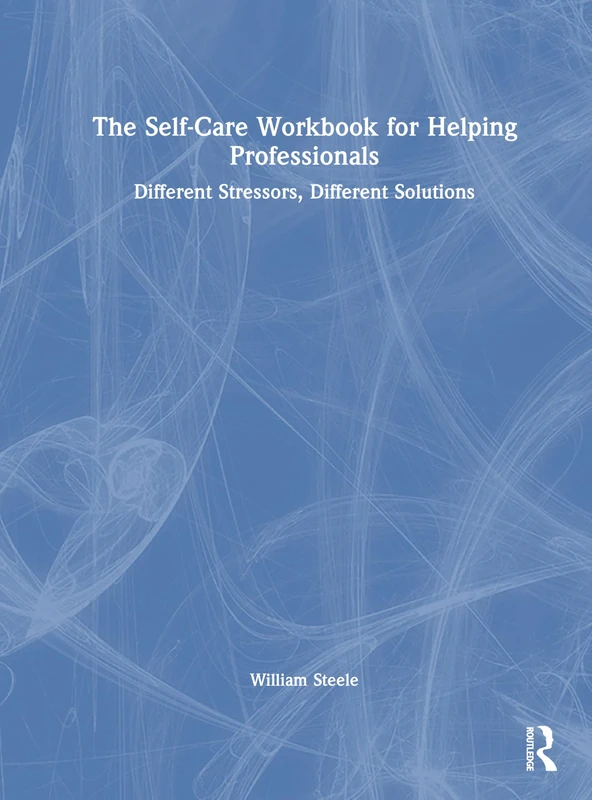 The Self-Care Workbook for Helping Professionals: Different Stressors, Different Solutions
