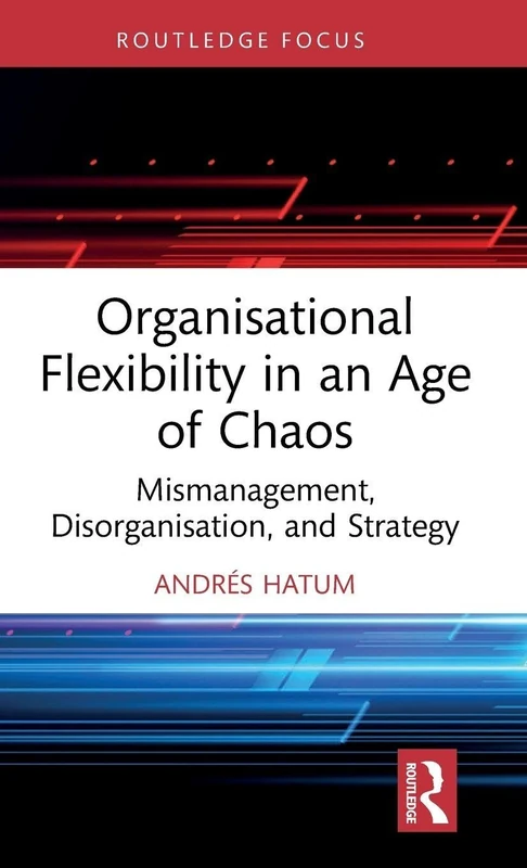 Organisational Flexibility in an Age of Chaos: Mismanagement, Disorganisation, and Strategy (Routledge Focus on Business and Management) - Image 1
