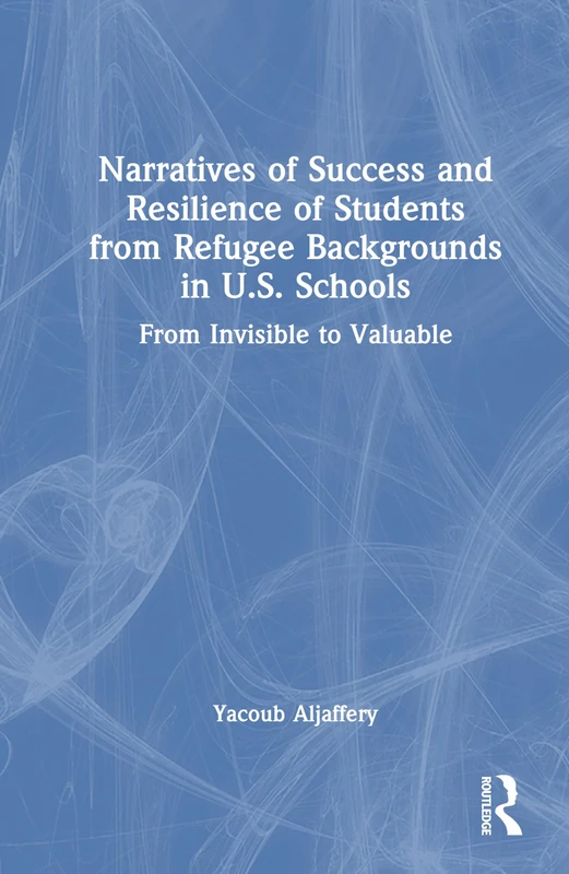 Narratives of Success and Resilience of Students from Refugee Backgrounds in U.S. Schools: From Invisible to Valuable