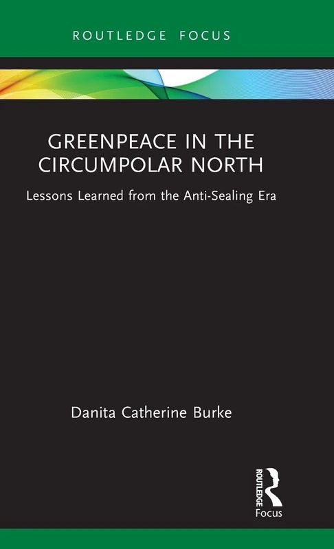 Greenpeace in the Circumpolar North: Lessons Learned from the Anti-Sealing Era (Routledge Explorations in Environmental Studies)