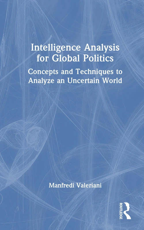 Intelligence Analysis for Global Politics: Concepts and Techniques to Analyze an Uncertain World (Innovations in International Affairs)