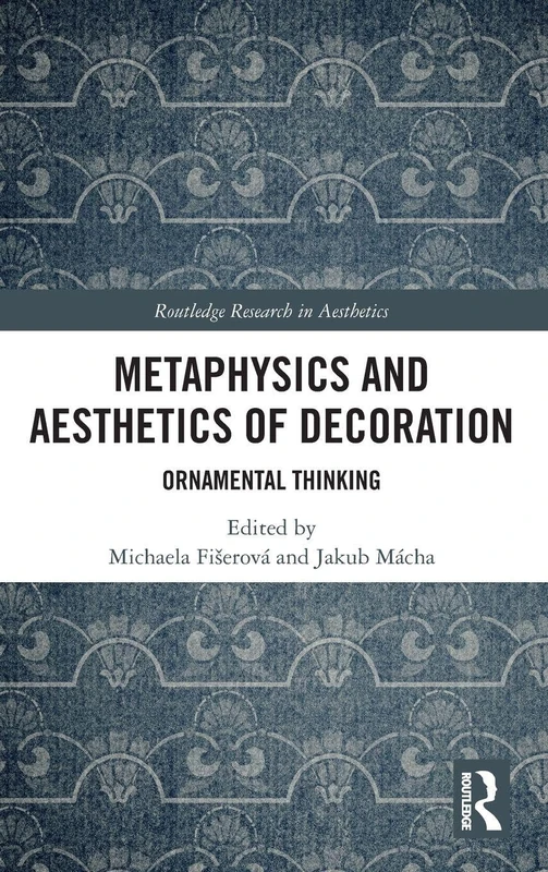 Metaphysics and Aesthetics of Decoration: Ornamental Thinking (Routledge Research in Aesthetics)