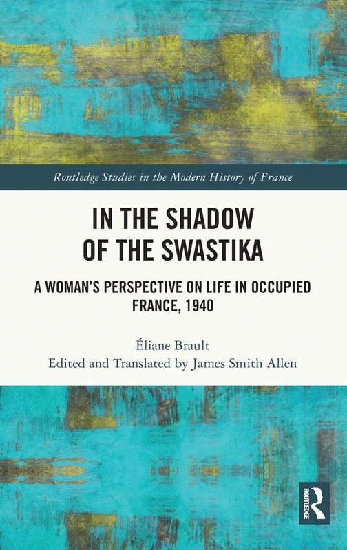In the Shadow of the Swastika: A Woman’s Perspective on Life in Occupied France, 1940 (Routledge Studies in the Modern History of France)