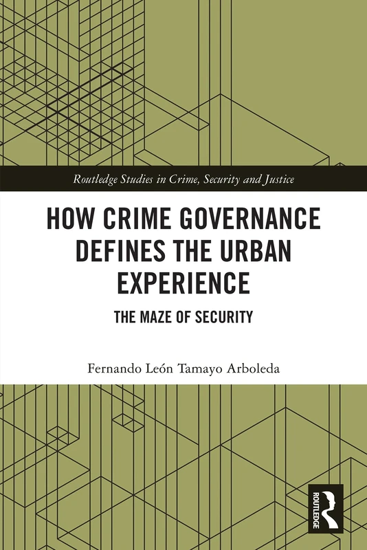 How Crime Governance Defines the Urban Experience: The Maze of Security (Routledge Studies in Crime, Security and Justice) - Image 1