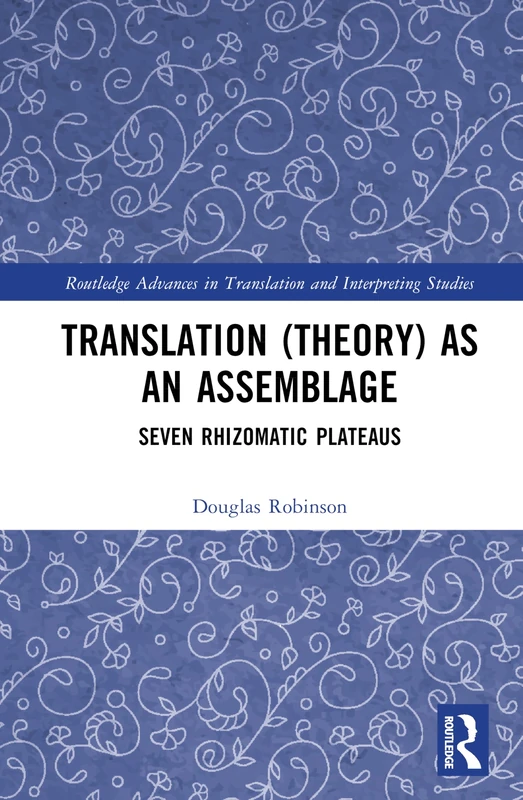 Translation (Theory) as an Assemblage: Seven Rhizomatic Plateaus (Routledge Advances in Translation and Interpreting Studies)