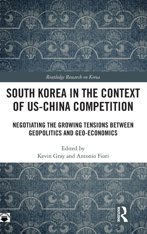 South Korea in the Context of US-China Competition: Negotiating the Growing Tensions between Geopolitics and Geo-Economics (Routledge Research on Korea)