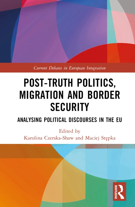 Post-Truth Politics, Migration and Border Security: Analysing Political Discourses in the EU (Current Debates in European Integration)