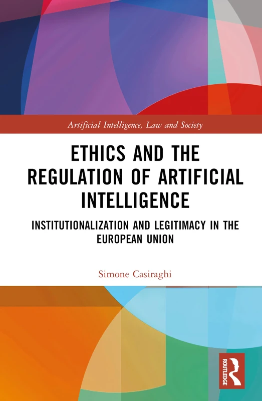 Ethics and the Regulation of Artificial Intelligence: Institutionalization and Legitimacy in the European Union (Artificial Intelligence, Law and Society)