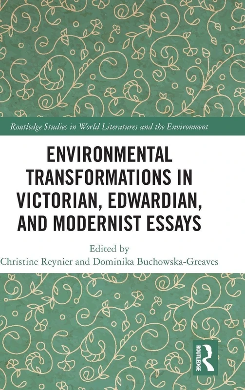 Environmental Transformations in Victorian, Edwardian, and Modernist Essays (Routledge Studies in World Literatures and the Environment)