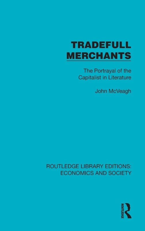 Tradefull Merchants: The Portrayal of the Capitalist in Literature (Routledge Library Editions: Economics and Society)